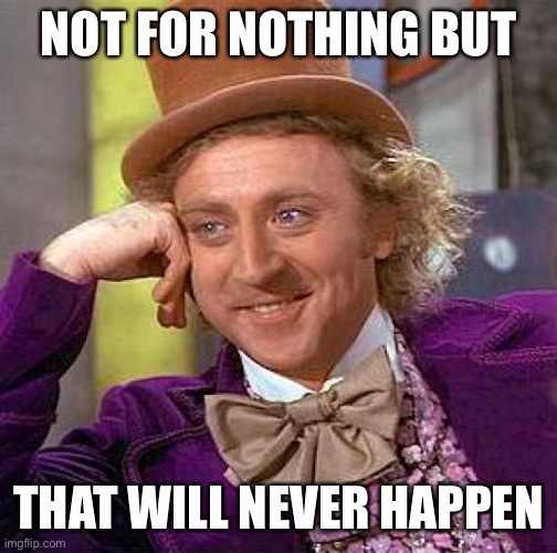 Creepy Condescending Wonka Meme | NOT FOR NOTHING BUT THAT WILL NEVER HAPPEN | image tagged in memes,creepy condescending wonka | made w/ Imgflip meme maker