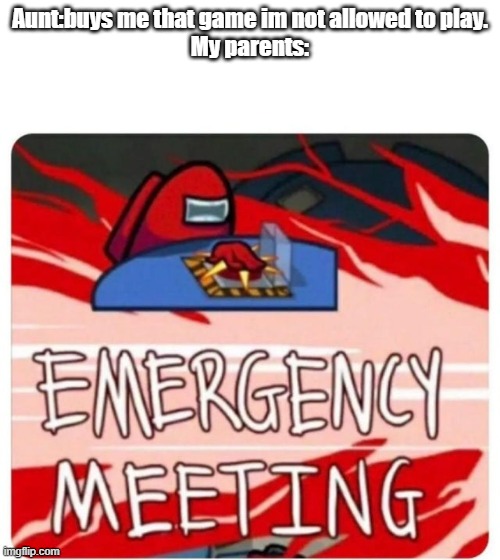 Among us | Aunt:buys me that game im not allowed to play.
My parents: | image tagged in emergency meeting among us | made w/ Imgflip meme maker