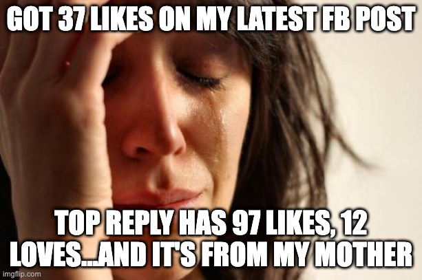 Mom's FB pwnage | GOT 37 LIKES ON MY LATEST FB POST; TOP REPLY HAS 97 LIKES, 12 LOVES...AND IT'S FROM MY MOTHER | image tagged in memes,first world problems,mom,awkward,facebook | made w/ Imgflip meme maker