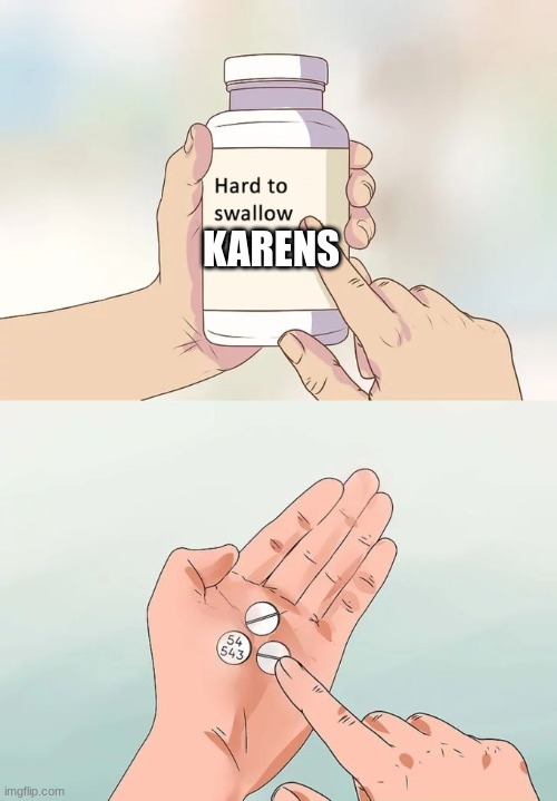 Hard To Swallow Pills | KARENS | image tagged in memes,hard to swallow pills | made w/ Imgflip meme maker