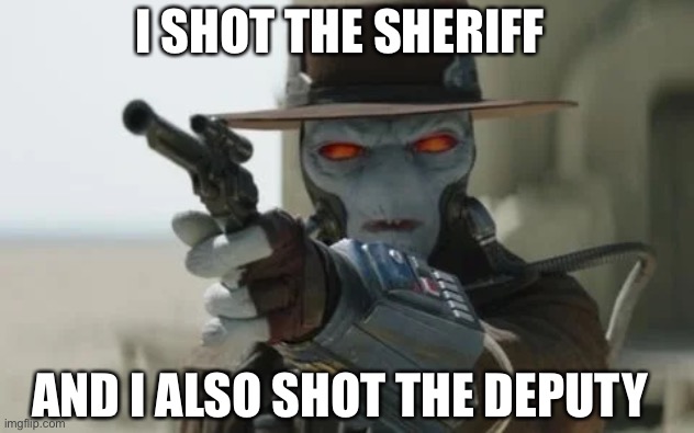 Book of Boba Fett Cad Bane | I SHOT THE SHERIFF; AND I ALSO SHOT THE DEPUTY | image tagged in book of boba fett,boba fett,cad bane,star wars,disney plus | made w/ Imgflip meme maker
