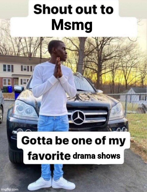Shout out to my favorite | Msmg; drama shows | image tagged in shout out to my favorite | made w/ Imgflip meme maker