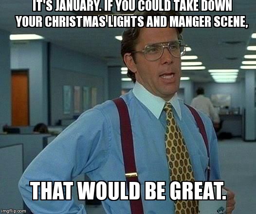 That Would Be Great | IT'S JANUARY. IF YOU COULD TAKE DOWN YOUR CHRISTMAS LIGHTS AND MANGER SCENE, THAT WOULD BE GREAT. | image tagged in memes,that would be great | made w/ Imgflip meme maker