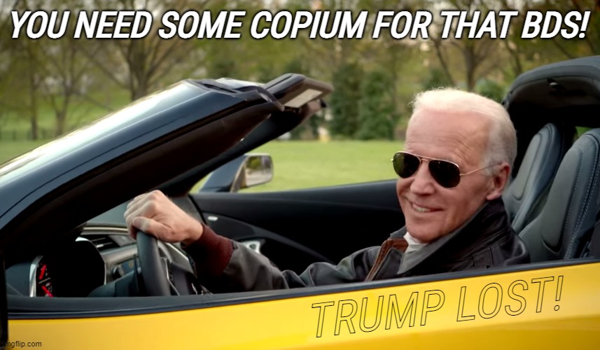 you need some copium for that BDS! | YOU NEED SOME COPIUM FOR THAT BDS! TRUMP LOST! | image tagged in biden car,trump lost,copium,biden derangement syndrome,maga tears,smilin biden | made w/ Imgflip meme maker