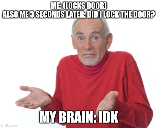 Did I? | ME: (LOCKS DOOR)
ALSO ME 3 SECONDS LATER: DID I LOCK THE DOOR? MY BRAIN: IDK | image tagged in guess i'll die | made w/ Imgflip meme maker