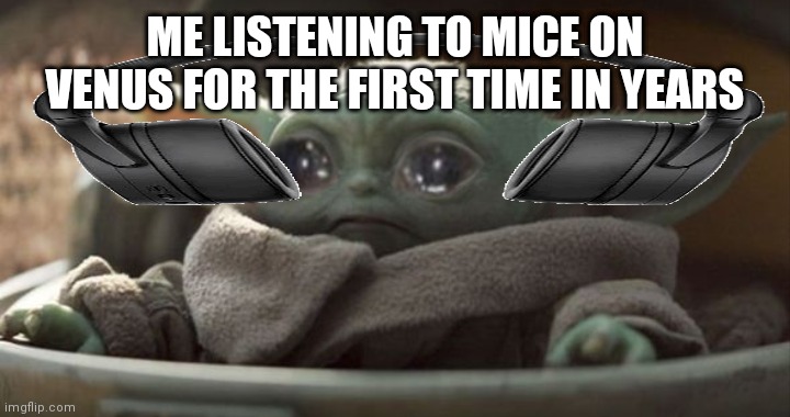 Image Title | ME LISTENING TO MICE ON VENUS FOR THE FIRST TIME IN YEARS | image tagged in sad baby yoda | made w/ Imgflip meme maker