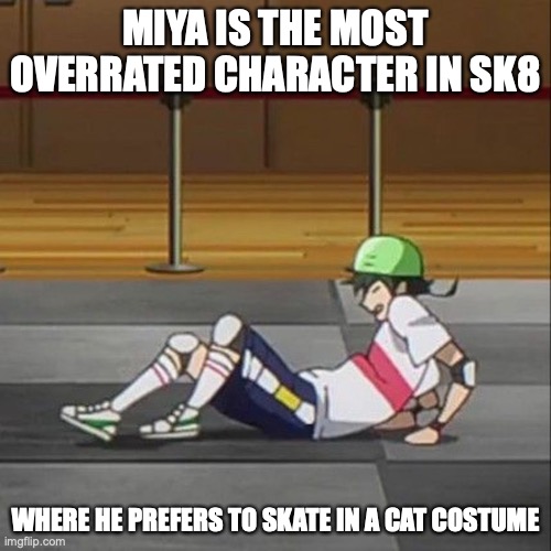 Miya | MIYA IS THE MOST OVERRATED CHARACTER IN SK8; WHERE HE PREFERS TO SKATE IN A CAT COSTUME | image tagged in sk8,memes | made w/ Imgflip meme maker