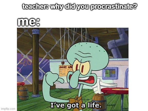 true | teacher: why did you procrastinate? me: | image tagged in relatable | made w/ Imgflip meme maker