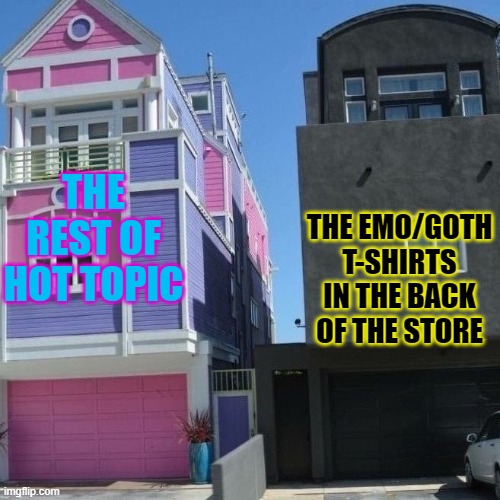 Hot Topic | THE REST OF HOT TOPIC; THE EMO/GOTH T-SHIRTS IN THE BACK OF THE STORE | image tagged in pink house and goth house | made w/ Imgflip meme maker