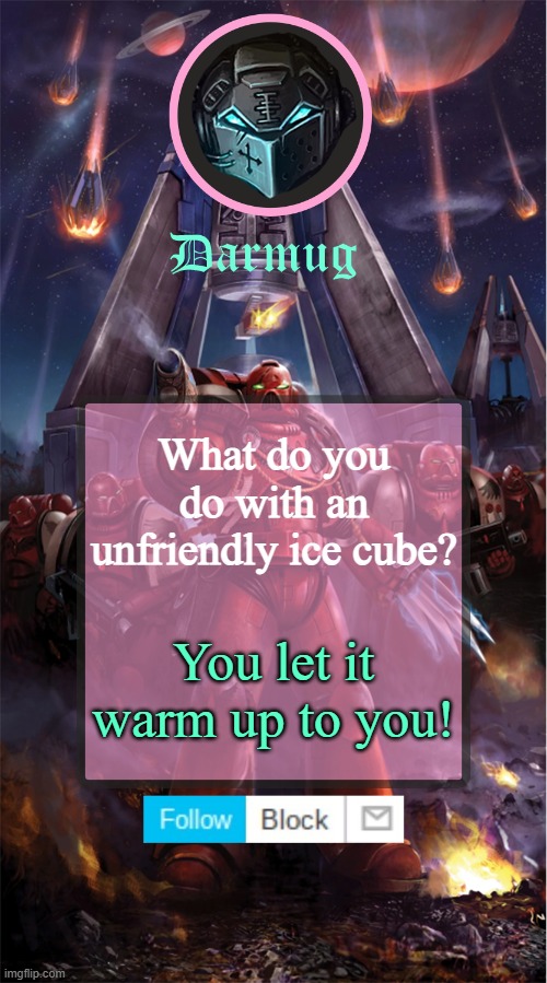 Darmug's announcement template | What do you do with an unfriendly ice cube? You let it warm up to you! | image tagged in darmug's announcement template | made w/ Imgflip meme maker