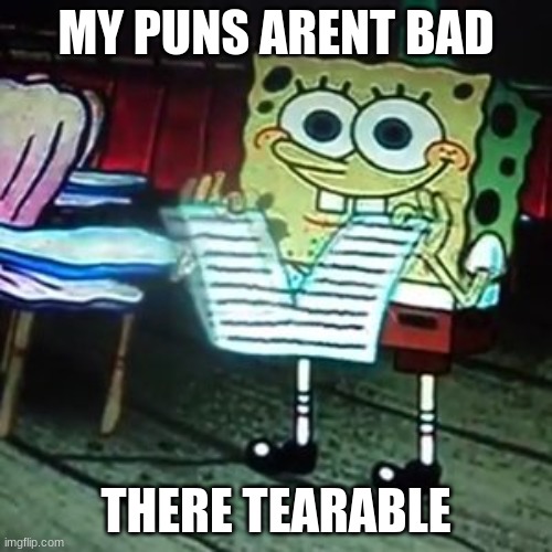 idk man | MY PUNS ARENT BAD; THERE TEARABLE | image tagged in spongbob paper rip | made w/ Imgflip meme maker