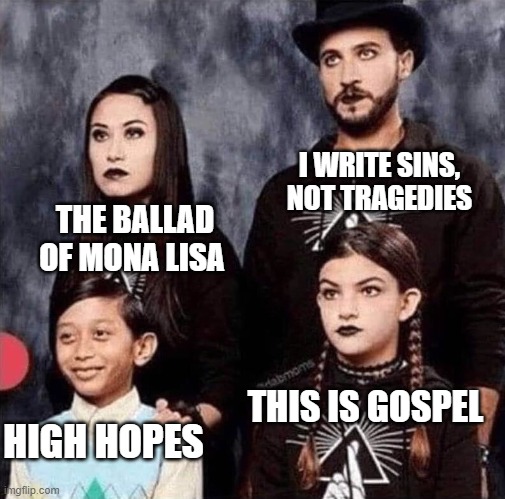 I don't hate High Hopes, but it was seriously overplayed | I WRITE SINS, NOT TRAGEDIES; THE BALLAD OF MONA LISA; THIS IS GOSPEL; HIGH HOPES | image tagged in goth family,panic at the disco,brendon urie | made w/ Imgflip meme maker