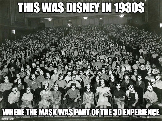 Disney in 1930 | THIS WAS DISNEY IN 1930S; WHERE THE MASK WAS PART OF THE 3D EXPERIENCE | image tagged in memes,disney | made w/ Imgflip meme maker
