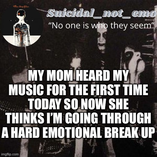Fuuuuuuuuuck | MY MOM HEARD MY MUSIC FOR THE FIRST TIME TODAY SO NOW SHE THINKS I’M GOING THROUGH A HARD EMOTIONAL BREAK UP | image tagged in woman yelling at cat | made w/ Imgflip meme maker