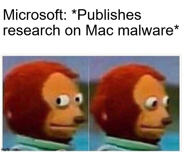 Maybe they should get their own house in order first | Microsoft: *Publishes 
research on Mac malware* | image tagged in memes,monkey puppet | made w/ Imgflip meme maker