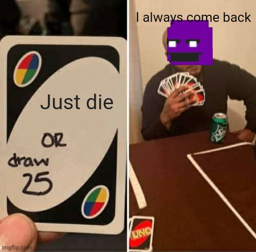 I AWYS CUM BACK | Just die I always come back | image tagged in memes,uno draw 25 cards | made w/ Imgflip meme maker