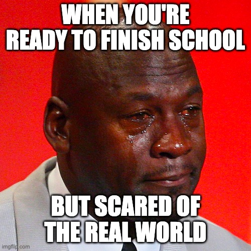 WHEN YOU'RE READY TO FINISH SCHOOL; BUT SCARED OF THE REAL WORLD | made w/ Imgflip meme maker