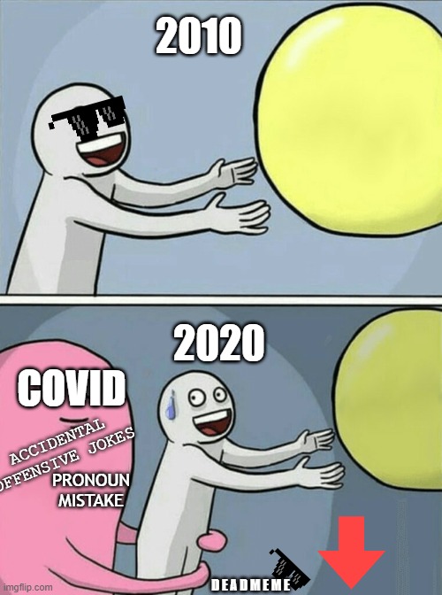 ruh roh 2020 | 2010; 2020; COVID; ACCIDENTAL OFFENSIVE JOKES; PRONOUN MISTAKE; D E A D M E M E | image tagged in memes,running away balloon,not fun | made w/ Imgflip meme maker