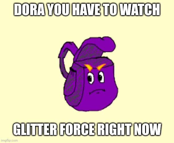 DORA YOU HAVE TO WATCH; GLITTER FORCE RIGHT NOW | made w/ Imgflip meme maker