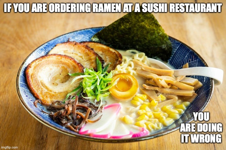 Ramen at a Sushi Restaurant | IF YOU ARE ORDERING RAMEN AT A SUSHI RESTAURANT; YOU ARE DOING IT WRONG | image tagged in memes,ramen,food | made w/ Imgflip meme maker