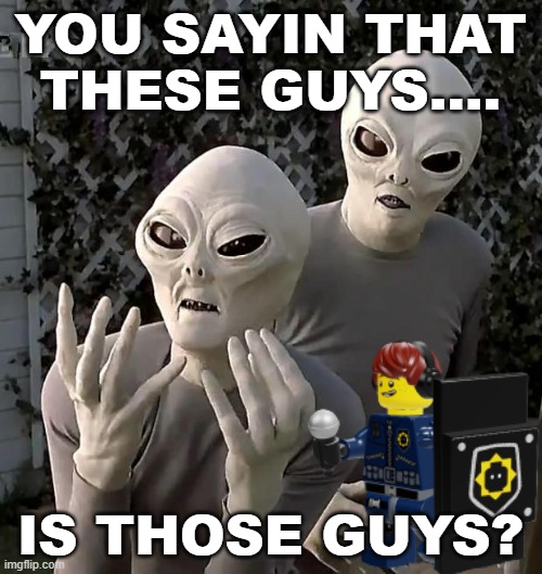 Aliens | YOU SAYIN THAT THESE GUYS.... IS THOSE GUYS? | image tagged in aliens | made w/ Imgflip meme maker
