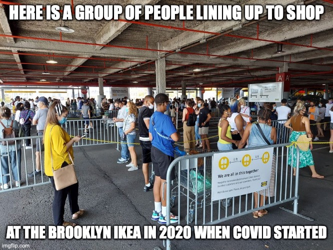 Brooklyn IKEA Line | HERE IS A GROUP OF PEOPLE LINING UP TO SHOP; AT THE BROOKLYN IKEA IN 2020 WHEN COVID STARTED | image tagged in ikea,memes,covid-19 | made w/ Imgflip meme maker