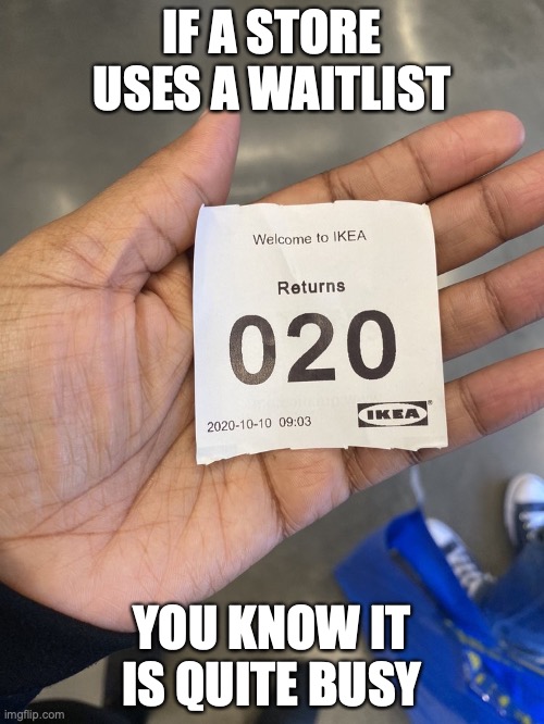 Returns Ticket | IF A STORE USES A WAITLIST; YOU KNOW IT IS QUITE BUSY | image tagged in ikea,memes | made w/ Imgflip meme maker