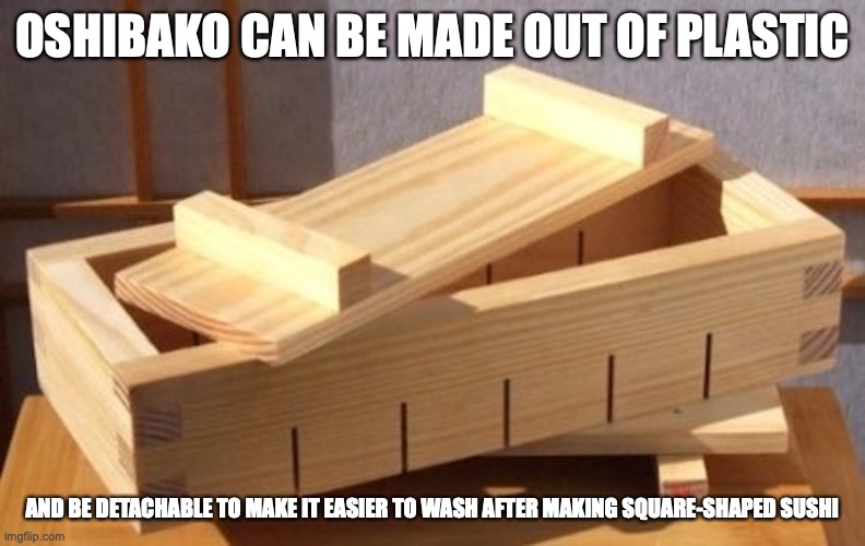 Oshibako | OSHIBAKO CAN BE MADE OUT OF PLASTIC; AND BE DETACHABLE TO MAKE IT EASIER TO WASH AFTER MAKING SQUARE-SHAPED SUSHI | image tagged in memes,utensils | made w/ Imgflip meme maker
