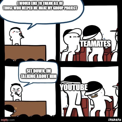 Sit down |  I WOULD LIKE TO THANK ALL OF THOSE WHO HELPED ME MAKE MY GROUP PROJECT; TEAMATES; SIT DOWN, IM TALKING ABOUT HIM; YOUTUBE | image tagged in sit down | made w/ Imgflip meme maker