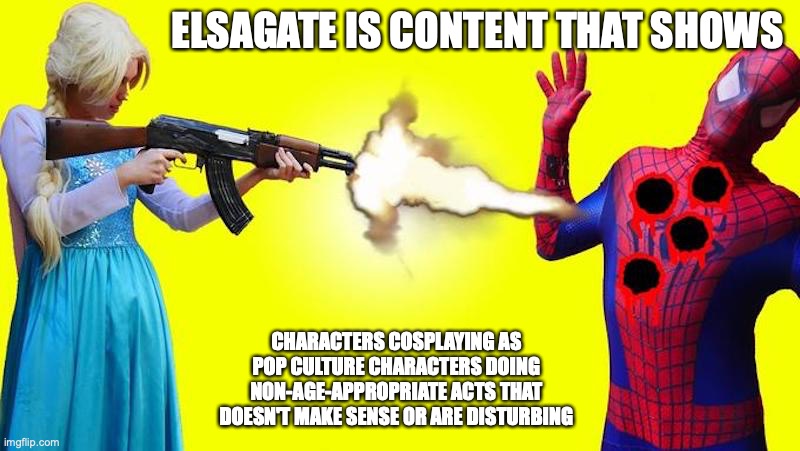 Elsagate | ELSAGATE IS CONTENT THAT SHOWS; CHARACTERS COSPLAYING AS POP CULTURE CHARACTERS DOING NON-AGE-APPROPRIATE ACTS THAT DOESN'T MAKE SENSE OR ARE DISTURBING | image tagged in memes,elsagate | made w/ Imgflip meme maker