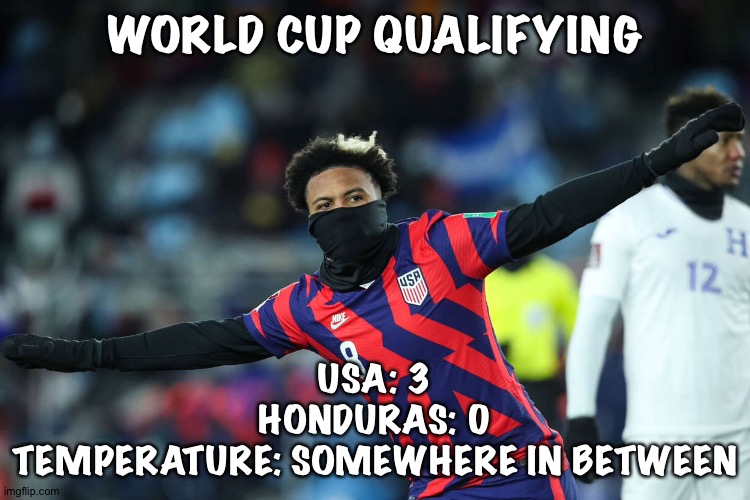 Cold match | WORLD CUP QUALIFYING; USA: 3
HONDURAS: 0
TEMPERATURE: SOMEWHERE IN BETWEEN | image tagged in usa soccer | made w/ Imgflip meme maker