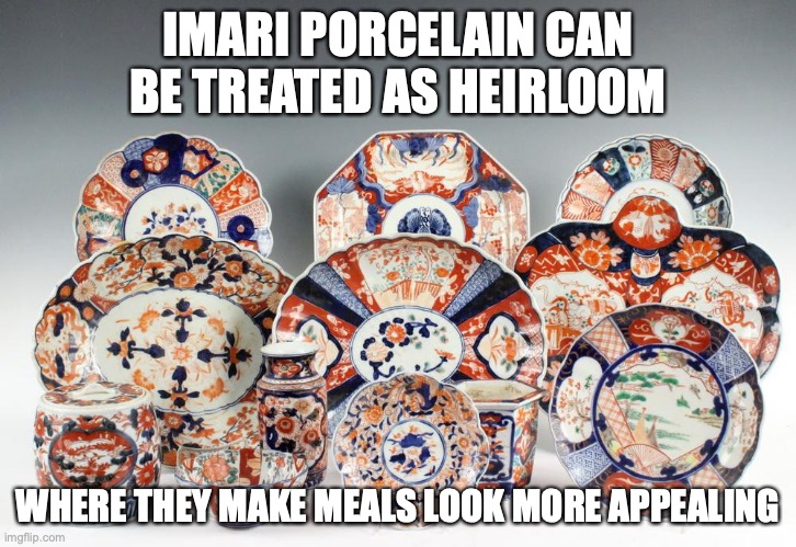 Imari Ware | IMARI PORCELAIN CAN BE TREATED AS HEIRLOOM; WHERE THEY MAKE MEALS LOOK MORE APPEALING | image tagged in porcelain,memes | made w/ Imgflip meme maker