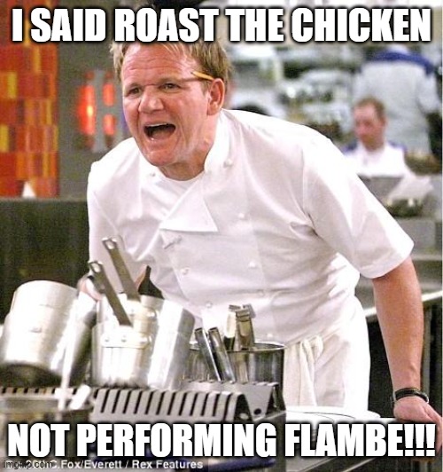 No Flambe | I SAID ROAST THE CHICKEN; NOT PERFORMING FLAMBE!!! | image tagged in memes,chef gordon ramsay | made w/ Imgflip meme maker