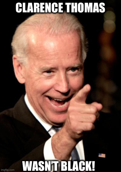 Smilin Biden Meme | CLARENCE THOMAS WASN’T BLACK! | image tagged in memes,smilin biden | made w/ Imgflip meme maker