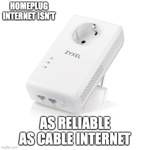 Homeplug Internet | HOMEPLUG INTERNET ISN'T; AS RELIABLE AS CABLE INTERNET | image tagged in memes,internet | made w/ Imgflip meme maker