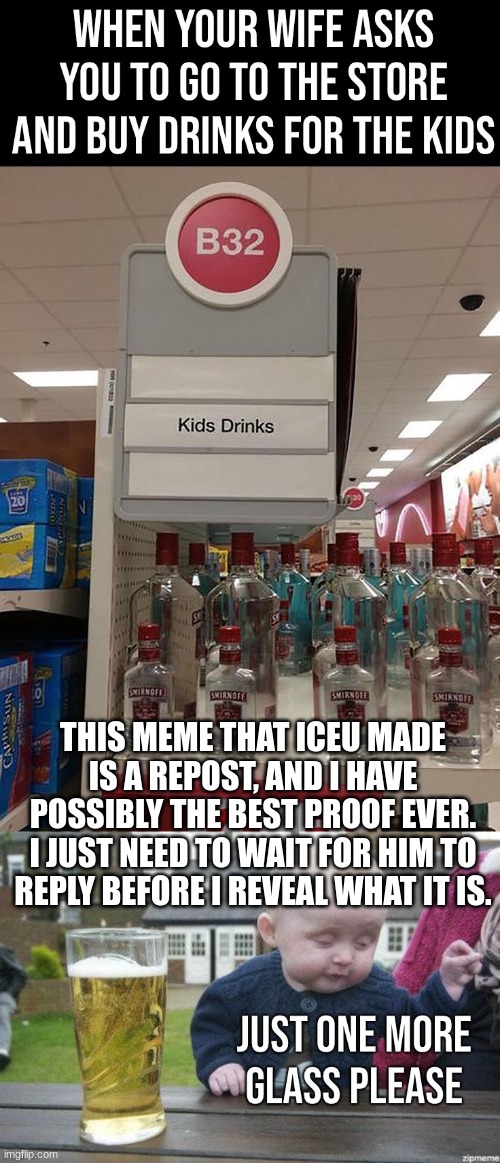 iceu, i know you didn't make this yourself. | THIS MEME THAT ICEU MADE IS A REPOST, AND I HAVE POSSIBLY THE BEST PROOF EVER. I JUST NEED TO WAIT FOR HIM TO REPLY BEFORE I REVEAL WHAT IT IS. | made w/ Imgflip meme maker