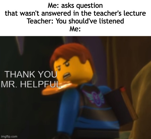Oh cmon teachers you were paid to be better that this |  Me: asks question that wasn't answered in the teacher's lecture
Teacher: You should've listened
Me: | image tagged in thank you mr helpful,relatable,school,teacher,memes,oh wow are you actually reading these tags | made w/ Imgflip meme maker