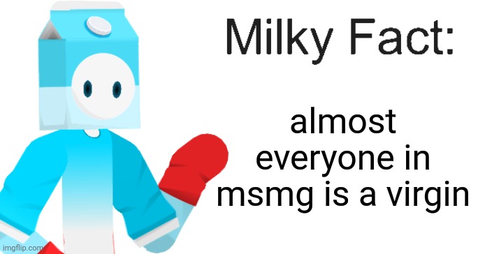 Milky Fact | almost everyone in msmg is a virgin | image tagged in milky fact | made w/ Imgflip meme maker