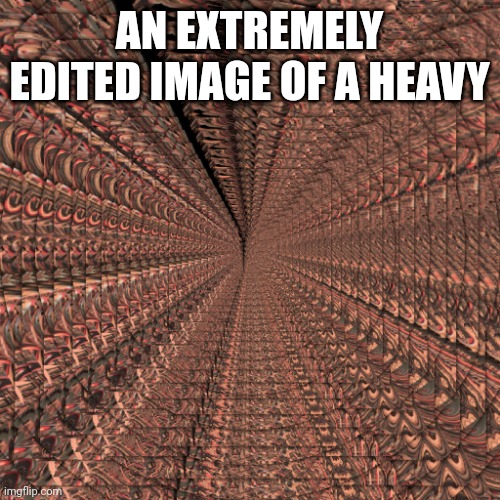 AN EXTREMELY EDITED IMAGE OF A HEAVY | made w/ Imgflip meme maker