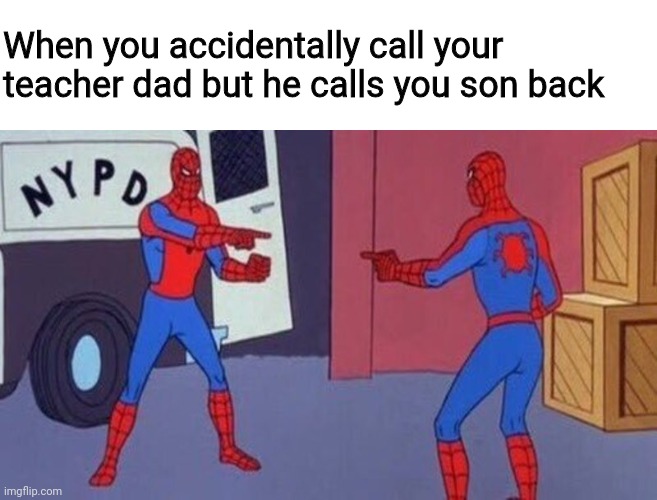 Ploy twist | When you accidentally call your teacher dad but he calls you son back | image tagged in spiderman pointing at spiderman | made w/ Imgflip meme maker