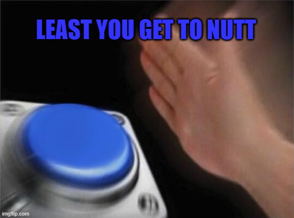 Blank Nut Button Meme | LEAST YOU GET TO NUTT | image tagged in memes,blank nut button | made w/ Imgflip meme maker