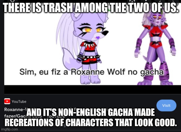 Clyde, get the guns. | THERE IS TRASH AMONG THE TWO OF US. AND IT'S NON-ENGLISH GACHA MADE RECREATIONS OF CHARACTERS THAT LOOK GOOD. | image tagged in clyde get the guns,gacha,roxanne wolf,oh no cringe | made w/ Imgflip meme maker