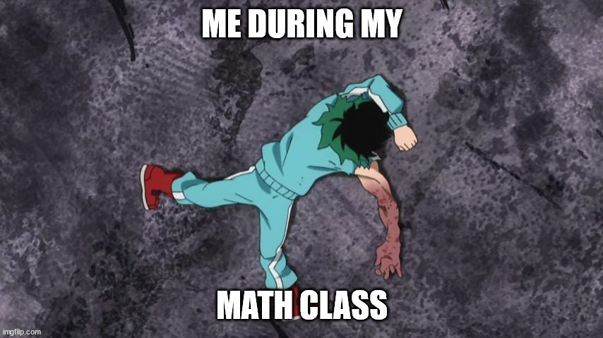 everyone who doesn't like math at mornings | ME DURING MY; MATH CLASS | image tagged in my hero academia | made w/ Imgflip meme maker