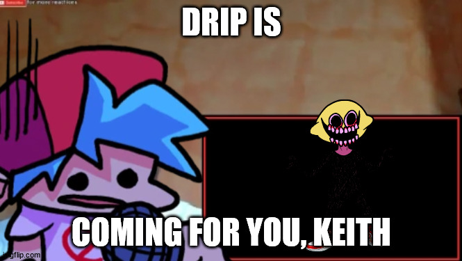 save Keith from d drip demon | DRIP IS; COMING FOR YOU, KEITH | image tagged in boyfriend reacts | made w/ Imgflip meme maker
