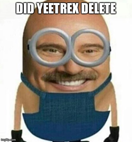 DID YEETREX DELETE | made w/ Imgflip meme maker