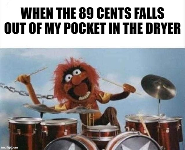 WHEN THE 89 CENTS FALLS OUT OF MY POCKET IN THE DRYER | made w/ Imgflip meme maker