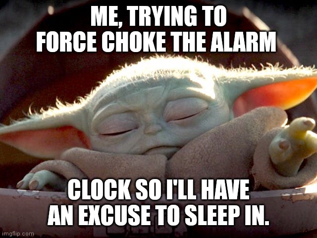Sleepy time! | ME, TRYING TO FORCE CHOKE THE ALARM; CLOCK SO I'LL HAVE AN EXCUSE TO SLEEP IN. | image tagged in baby yoda | made w/ Imgflip meme maker