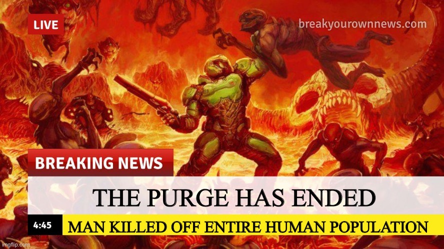 The purge | THE PURGE HAS ENDED; MAN KILLED OFF ENTIRE HUMAN POPULATION | image tagged in doom slayer too angry breaking news | made w/ Imgflip meme maker