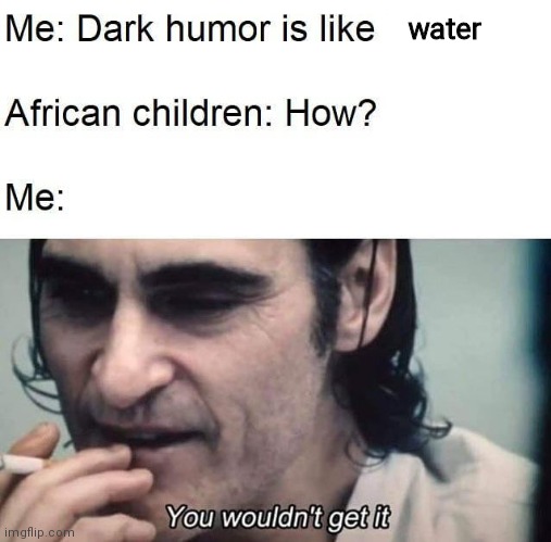 the w in africa is for water | water | image tagged in memes,dark humor,africa,water | made w/ Imgflip meme maker