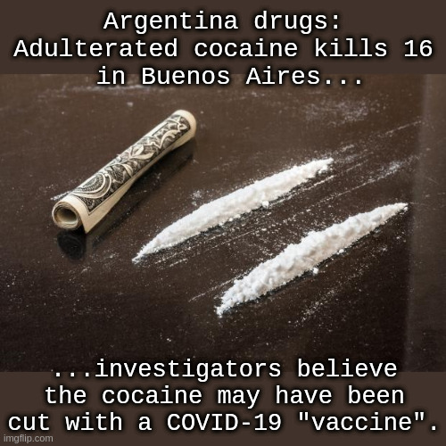 mala cocaina | Argentina drugs: Adulterated cocaine kills 16
 in Buenos Aires... ...investigators believe the cocaine may have been cut with a COVID-19 "vaccine". | image tagged in cocaine_line | made w/ Imgflip meme maker